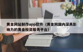 九江黄金网站制作app软件（黄金网国内深具影响力的黄金投资服务平台）