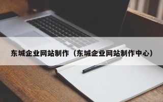 九江东城企业网站制作（东城企业网站制作中心）