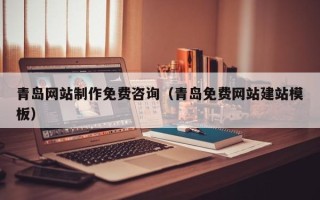 九江青岛网站制作免费咨询（青岛免费网站建站模板）